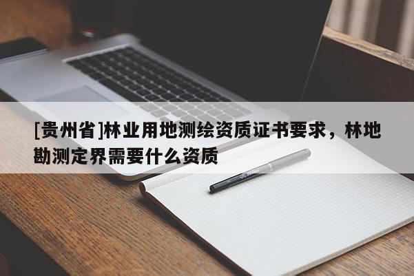 [貴州省]林業(yè)用地測繪資質(zhì)證書要求，林地勘測定界需要什么資質(zhì)