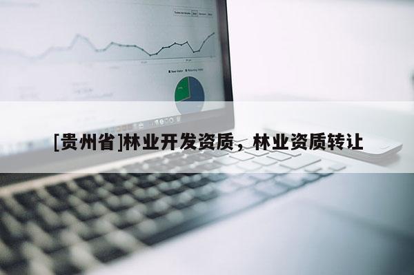 [貴州省]林業開發資質，林業資質轉讓