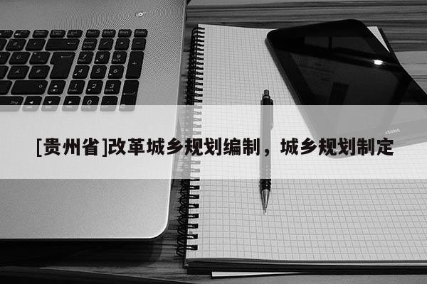 [貴州省]改革城鄉規劃編制，城鄉規劃制定