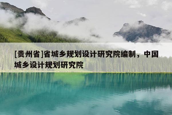 [貴州省]省城鄉規劃設計研究院編制，中國城鄉設計規劃研究院