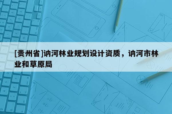 [貴州省]訥河林業規劃設計資質，訥河市林業和草原局