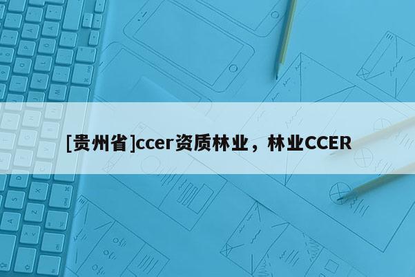 [貴州省]ccer資質林業，林業CCER