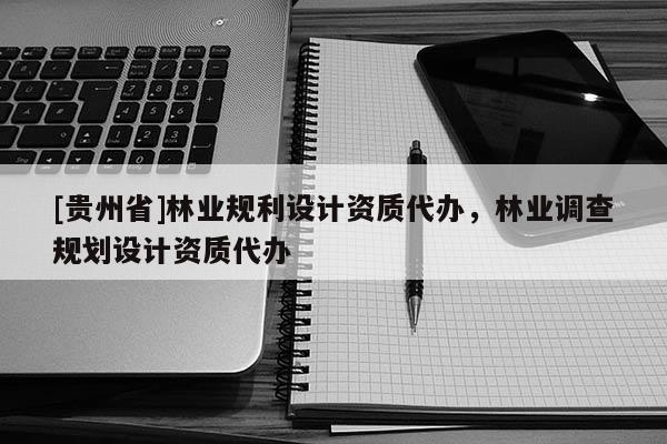 [貴州省]林業規利設計資質代辦，林業調查規劃設計資質代辦