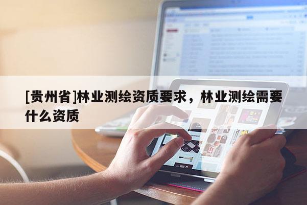 [貴州省]林業測繪資質要求，林業測繪需要什么資質