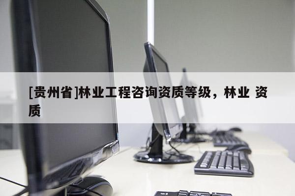 [貴州省]林業工程咨詢資質等級，林業 資質