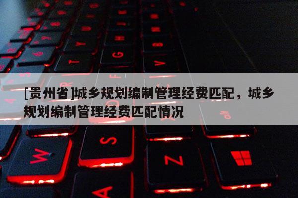 [貴州省]城鄉規劃編制管理經費匹配，城鄉規劃編制管理經費匹配情況