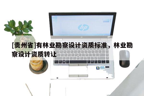 [貴州省]有林業勘察設計資質標準，林業勘察設計資質轉讓