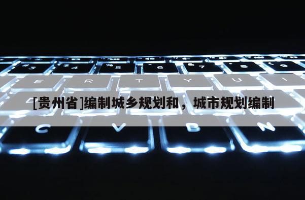 [貴州省]編制城鄉(xiāng)規(guī)劃和，城市規(guī)劃編制