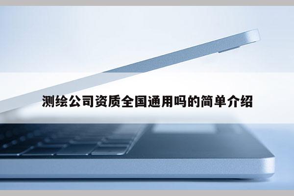測繪公司資質全國通用嗎的簡單介紹