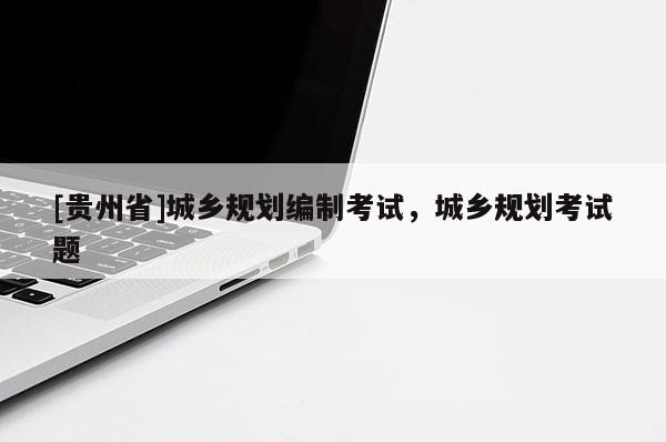 [貴州省]城鄉規劃編制考試，城鄉規劃考試題