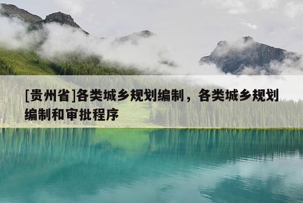 [貴州省]各類城鄉規劃編制，各類城鄉規劃編制和審批程序