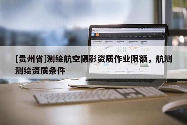 [貴州省]測繪航空攝影資質作業限額，航測測繪資質條件