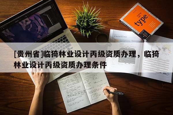 [貴州省]臨猗林業設計丙級資質辦理，臨猗林業設計丙級資質辦理條件