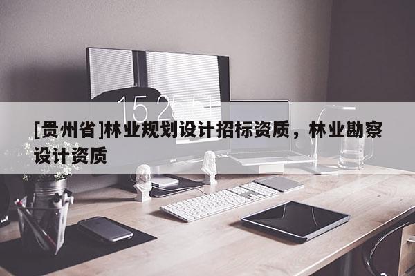 [貴州省]林業規劃設計招標資質，林業勘察設計資質