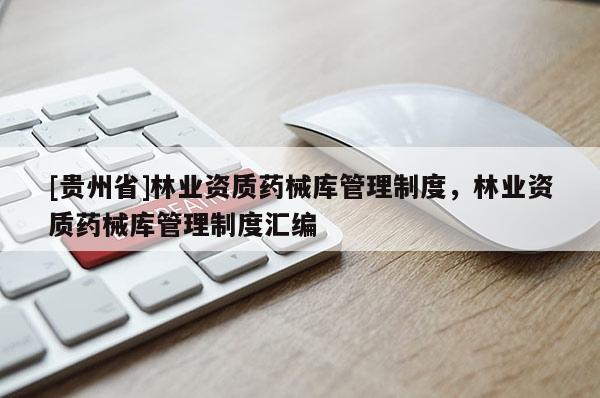 [貴州省]林業資質藥械庫管理制度，林業資質藥械庫管理制度匯編