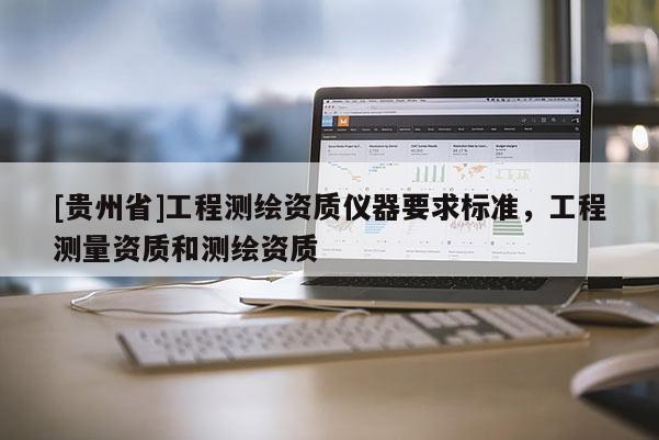 [貴州省]工程測繪資質儀器要求標準，工程測量資質和測繪資質