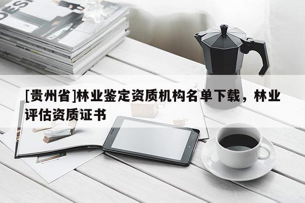 [貴州省]林業鑒定資質機構名單下載，林業評估資質證書