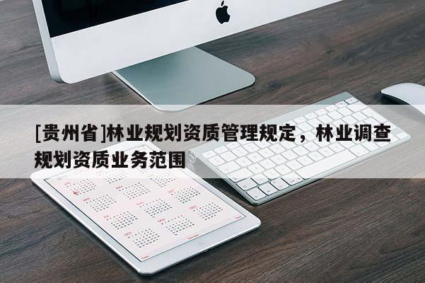 [貴州省]林業(yè)規(guī)劃資質(zhì)管理規(guī)定，林業(yè)調(diào)查規(guī)劃資質(zhì)業(yè)務(wù)范圍