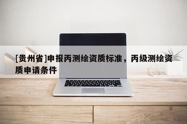 [貴州省]申報丙測繪資質標準，丙級測繪資質申請條件