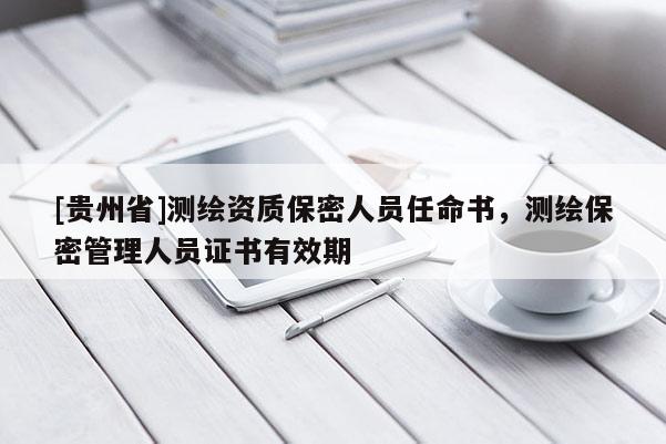 [貴州省]測(cè)繪資質(zhì)保密人員任命書，測(cè)繪保密管理人員證書有效期