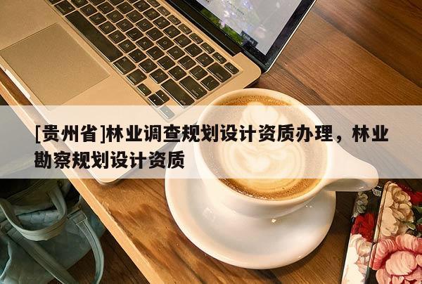 [貴州省]林業調查規劃設計資質辦理，林業勘察規劃設計資質