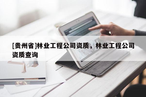 [貴州省]林業工程公司資質，林業工程公司資質查詢