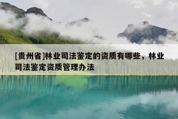 [貴州省]林業司法鑒定的資質有哪些，林業司法鑒定資質管理辦法
