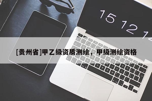 [貴州省]甲乙級(jí)資質(zhì)測(cè)繪，甲級(jí)測(cè)繪資格