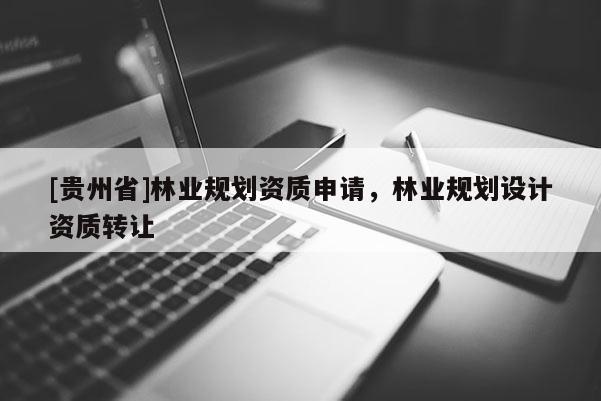 [貴州省]林業規劃資質申請，林業規劃設計資質轉讓