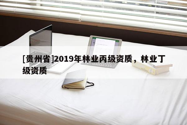 [貴州省]2019年林業丙級資質，林業丁級資質