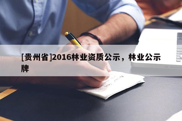 [貴州省]2016林業資質公示，林業公示牌