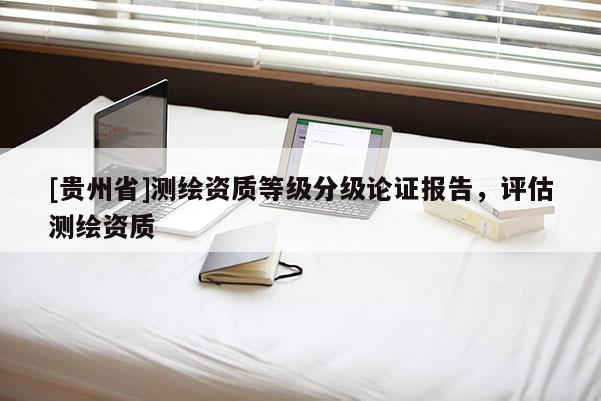 [貴州省]測繪資質等級分級論證報告，評估測繪資質
