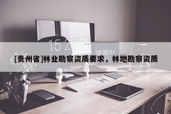 [貴州省]林業勘察資質要求，林地勘察資質