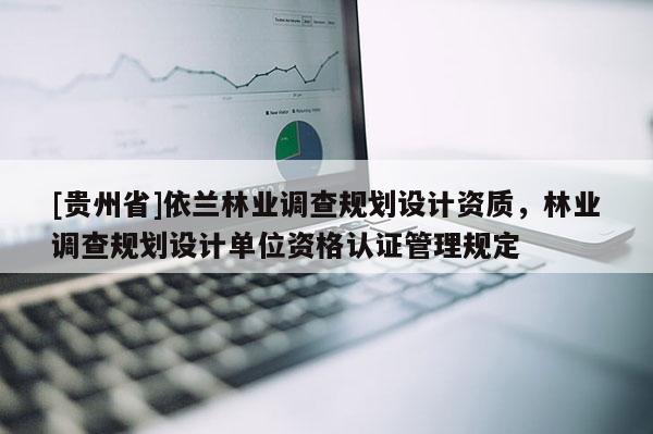 [貴州省]依蘭林業調查規劃設計資質，林業調查規劃設計單位資格認證管理規定