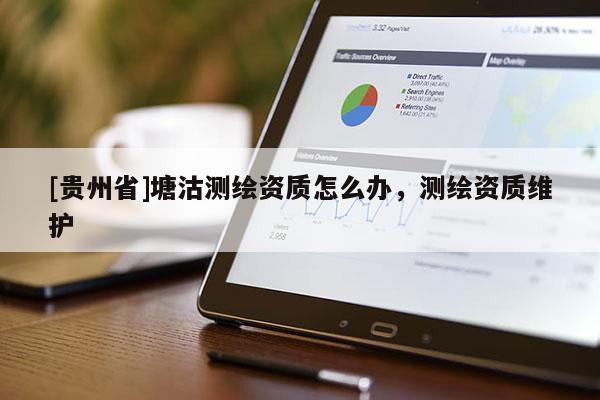[貴州省]塘沽測繪資質怎么辦，測繪資質維護