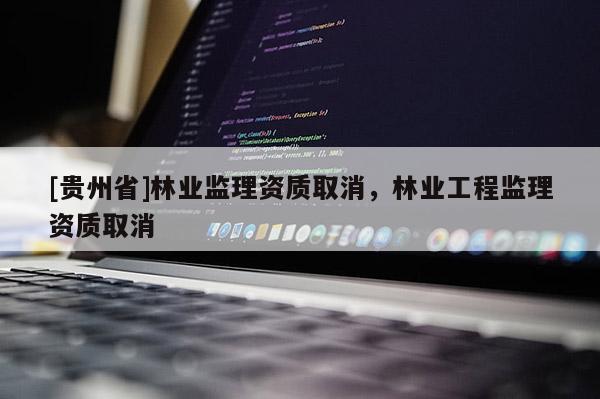 [貴州省]林業監理資質取消，林業工程監理資質取消