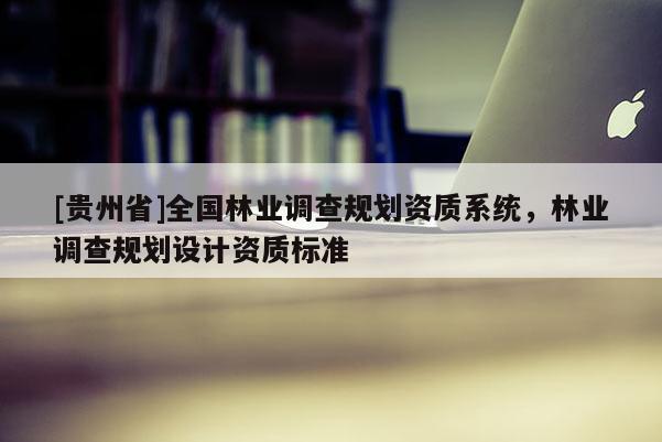 [貴州省]全國林業調查規劃資質系統，林業調查規劃設計資質標準
