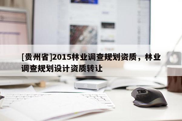 [貴州省]2015林業調查規劃資質，林業調查規劃設計資質轉讓