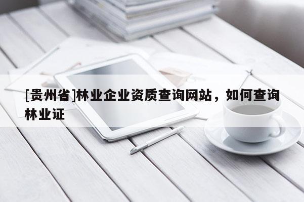 [貴州省]林業企業資質查詢網站，如何查詢林業證