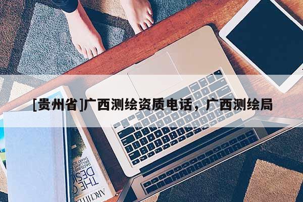 [貴州省]廣西測繪資質電話，廣西測繪局