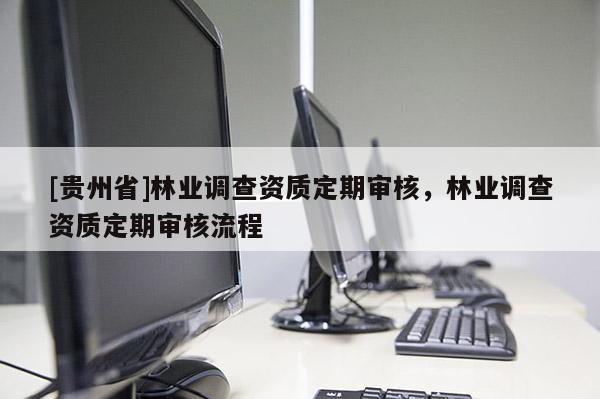 [貴州省]林業調查資質定期審核，林業調查資質定期審核流程