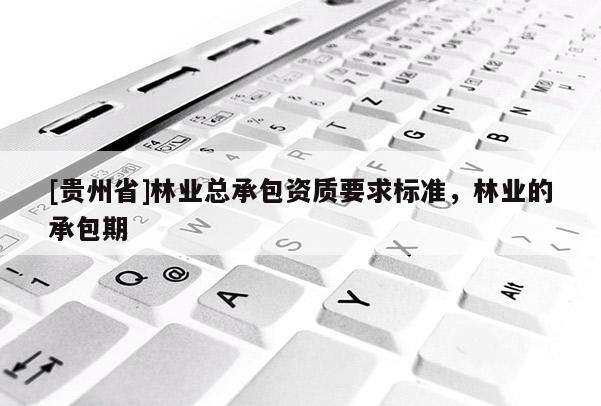 [貴州省]林業總承包資質要求標準，林業的承包期