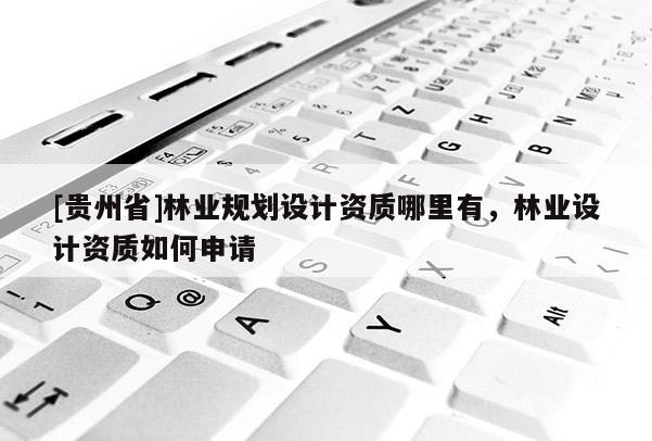 [貴州省]林業規劃設計資質哪里有，林業設計資質如何申請