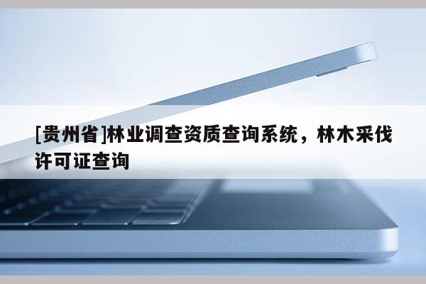 [貴州省]林業調查資質查詢系統，林木采伐許可證查詢