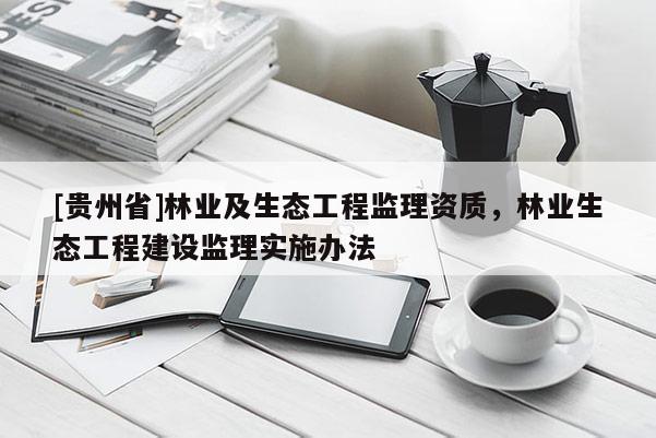 [貴州省]林業及生態工程監理資質，林業生態工程建設監理實施辦法