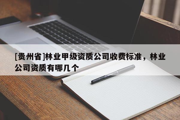 [貴州省]林業甲級資質公司收費標準，林業公司資質有哪幾個