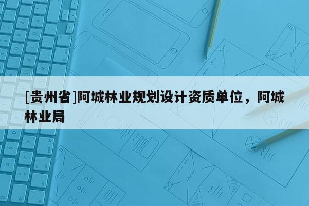 [貴州省]阿城林業規劃設計資質單位，阿城林業局