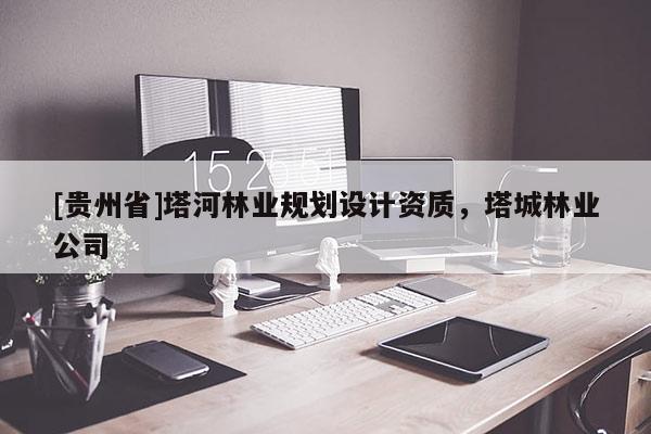 [貴州省]塔河林業(yè)規(guī)劃設(shè)計資質(zhì)，塔城林業(yè)公司