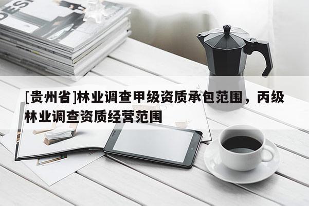 [貴州省]林業(yè)調(diào)查甲級資質(zhì)承包范圍，丙級林業(yè)調(diào)查資質(zhì)經(jīng)營范圍