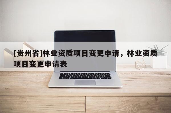 [貴州省]林業資質項目變更申請，林業資質項目變更申請表